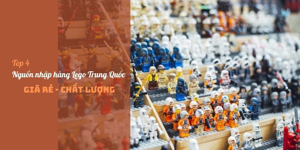 Top 4 cách nhập hàng Lego Trung Quốc giá rẻ, chất lượng